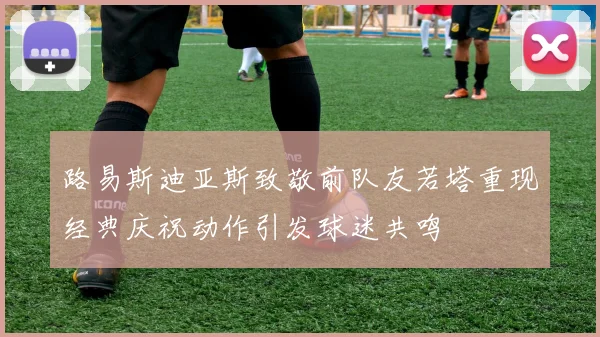 路易斯迪亚斯致敬前队友若塔重现经典庆祝动作引发球迷共鸣