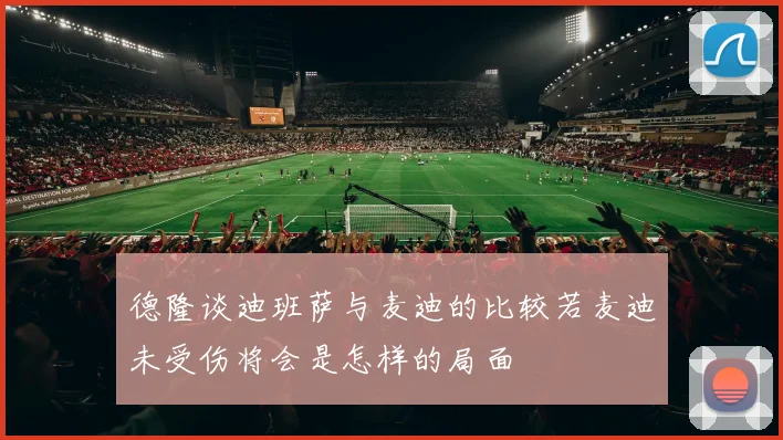德隆谈迪班萨与麦迪的比较若麦迪未受伤将会是怎样的局面