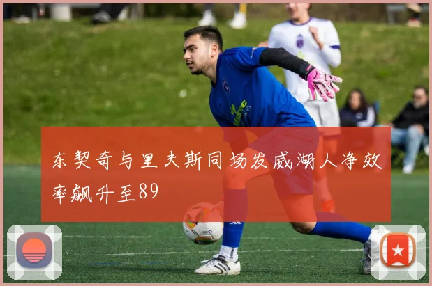 东契奇与里夫斯同场发威湖人净效率飙升至89