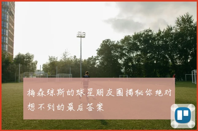 梅森琼斯的球星朋友圈揭秘你绝对想不到的最后答案