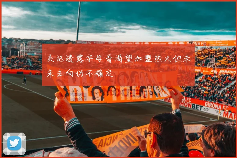 美记透露字母哥渴望加盟热火但未来去向仍不确定